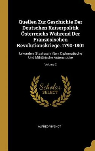 Książka Quellen Zur Geschichte Der Deutschen Kaiserpolitik Österreichs Während Der Französischen Revolutionskriege. 1790-1801: Urkunden, Staatsschriften, Dipl Alfred Vivenot