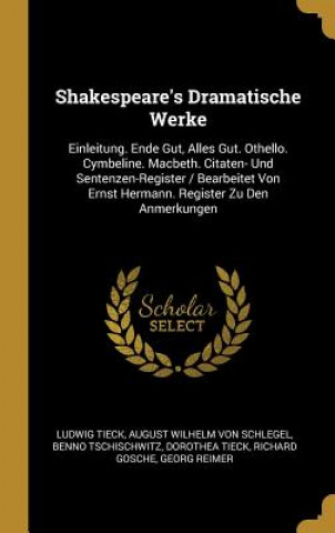 Livre Shakespeare's Dramatische Werke: Einleitung. Ende Gut, Alles Gut. Othello. Cymbeline. Macbeth. Citaten- Und Sentenzen-Register / Bearbeitet Von Ernst Ludwig Tieck