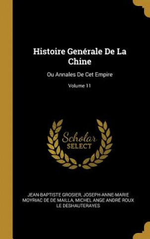 Könyv Histoire Genérale De La Chine: Ou Annales De Cet Empire; Volume 11 Jean-Baptiste Grosier