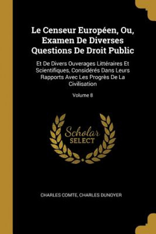 Kniha Le Censeur Européen, Ou, Examen De Diverses Questions De Droit Public: Et De Divers Ouverages Littéraires Et Scientifiques, Considérés Dans Leurs Rapp Charles Comte