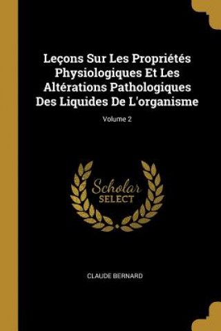 Carte Leçons Sur Les Propriétés Physiologiques Et Les Altérations Pathologiques Des Liquides De L'organisme; Volume 2 Claude Bernard