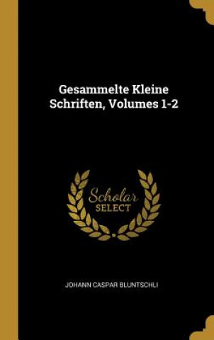 Carte Gesammelte Kleine Schriften, Volumes 1-2 Johann Caspar Bluntschli