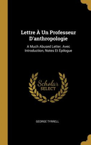 Kniha Lettre ? Un Professeur D'anthropologie: A Much Abused Letter. Avec Introduction, Notes Et Épilogue George Tyrrell
