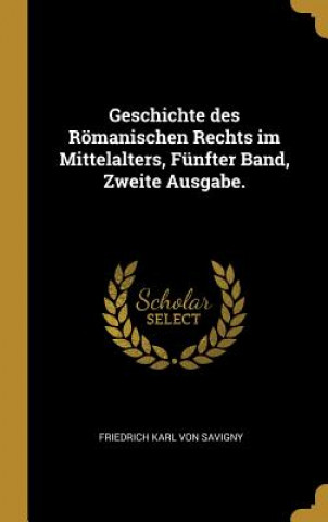 Kniha Geschichte Des Römanischen Rechts Im Mittelalters, Fünfter Band, Zweite Ausgabe. Friedrich Karl Von Savigny