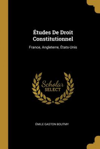 Kniha Études De Droit Constitutionnel: France, Angleterre, États-Unis Emile Gaston Boutmy