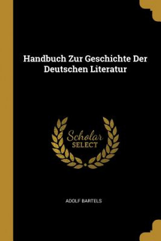 Carte Handbuch Zur Geschichte Der Deutschen Literatur Adolf Bartels