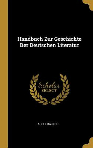 Carte Handbuch Zur Geschichte Der Deutschen Literatur Adolf Bartels