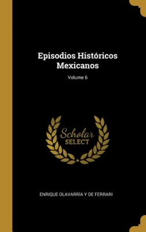 Książka Episodios Históricos Mexicanos; Volume 6 Enrique Olavarria y. de Ferrari