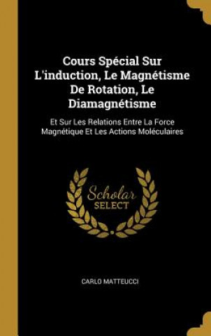 Kniha Cours Spécial Sur L'induction, Le Magnétisme De Rotation, Le Diamagnétisme: Et Sur Les Relations Entre La Force Magnétique Et Les Actions Moléculaires Carlo Matteucci