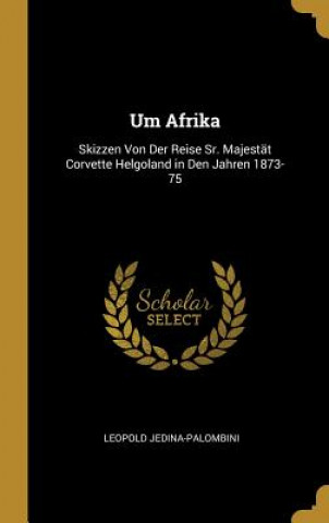 Kniha Um Afrika: Skizzen Von Der Reise Sr. Majestät Corvette Helgoland in Den Jahren 1873-75 Leopold Jedina-Palombini