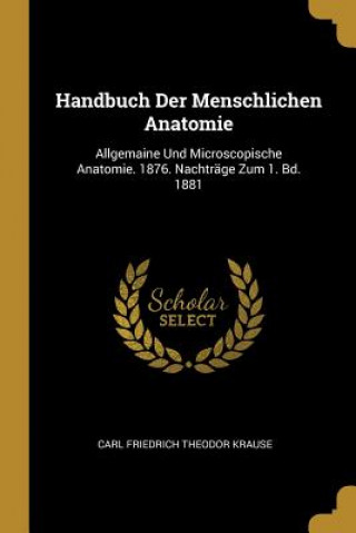 Book Handbuch Der Menschlichen Anatomie: Allgemaine Und Microscopische Anatomie. 1876. Nachträge Zum 1. Bd. 1881 Carl Friedrich Theodor Krause