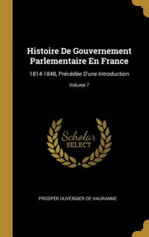 Książka Histoire De Gouvernement Parlementaire En France: 1814-1848, Précédée D'une Introduction; Volume 7 Prosper Duvergier De Hauranne