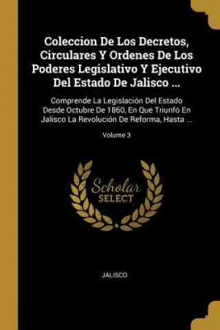 Kniha Coleccion De Los Decretos, Circulares Y Ordenes De Los Poderes Legislativo Y Ejecutivo Del Estado De Jalisco ...: Comprende La Legislación Del Estado Jalisco