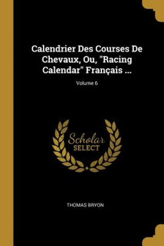 Könyv Calendrier Des Courses De Chevaux, Ou, Racing Calendar Français ...; Volume 6 Thomas Bryon
