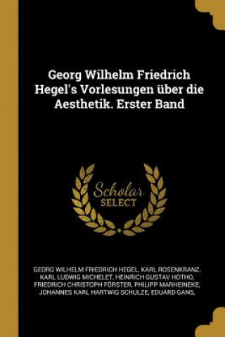 Książka Georg Wilhelm Friedrich Hegel's Vorlesungen Über Die Aesthetik. Erster Band Georg Wilhelm Friedrich Hegel