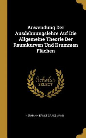 Knjiga Anwendung Der Ausdehnungslehre Auf Die Allgemeine Theorie Der Raumkurven Und Krummen Flächen Hermann Ernst Grassmann