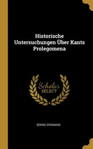 Kniha Historische Untersuchungen Über Kants Prolegomena Benno Erdmann