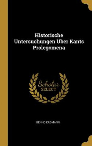 Książka Historische Untersuchungen Über Kants Prolegomena Benno Erdmann