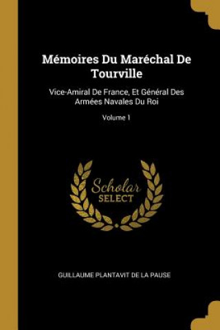Kniha Mémoires Du Maréchal De Tourville: Vice-Amiral De France, Et Général Des Armées Navales Du Roi; Volume 1 Guillaume Plantavit De La Pause
