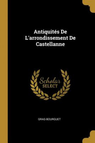 Книга Antiquités De L'arrondissement De Castellanne Gras-Bourguet