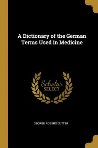 Carte A Dictionary of the German Terms Used in Medicine George Rogers Cutter