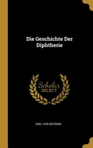 Könyv Die Geschichte Der Diphtherie Emil Von Behring