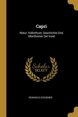Carte Capri: Natur, Volksthum, Geschichte Und Alterthümer Der Insel Reinhold Schoener