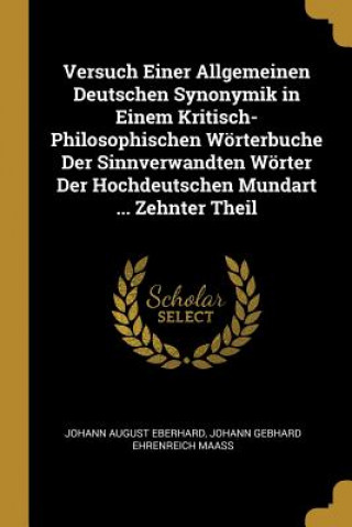 Buch Versuch Einer Allgemeinen Deutschen Synonymik in Einem Kritisch-Philosophischen Wörterbuche Der Sinnverwandten Wörter Der Hochdeutschen Mundart ... Ze Johann August Eberhard