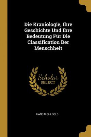 Knjiga Die Kraniologie, Ihre Geschichte Und Ihre Bedeutung Für Die Classification Der Menschheit Hans Wohlbold