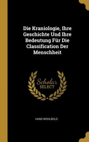 Knjiga Die Kraniologie, Ihre Geschichte Und Ihre Bedeutung Für Die Classification Der Menschheit Hans Wohlbold