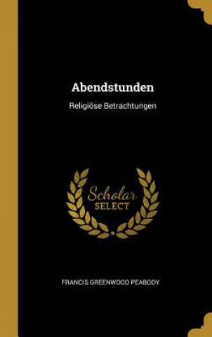 Kniha Abendstunden: Religiöse Betrachtungen Francis Greenwood Peabody