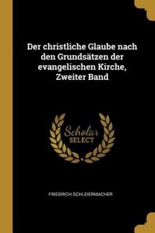 Carte Der Christliche Glaube Nach Den Grundsätzen Der Evangelischen Kirche, Zweiter Band Friedrich Schleiermacher