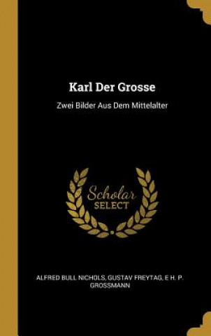 Könyv Karl Der Grosse: Zwei Bilder Aus Dem Mittelalter Alfred Bull Nichols