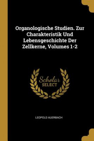 Könyv Organologische Studien. Zur Charakteristik Und Lebensgeschichte Der Zellkerne, Volumes 1-2 Leopold Auerbach