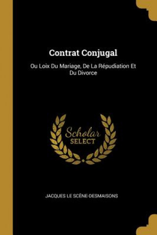 Книга Contrat Conjugal: Ou Loix Du Mariage, De La Répudiation Et Du Divorce Jacques Le Scene-Desmaisons