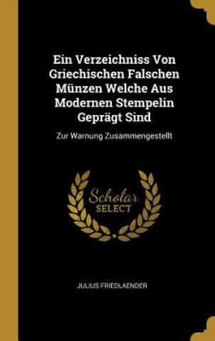 Książka Ein Verzeichniss Von Griechischen Falschen Münzen Welche Aus Modernen Stempelin Geprägt Sind: Zur Warnung Zusammengestellt Julius Friedlaender