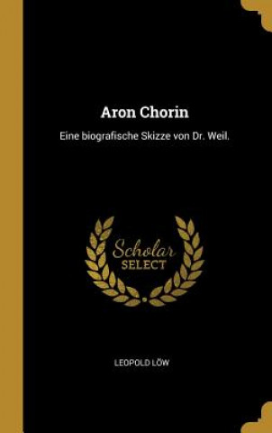 Книга Aron Chorin: Eine Biografische Skizze Von Dr. Weil. Leopold Low