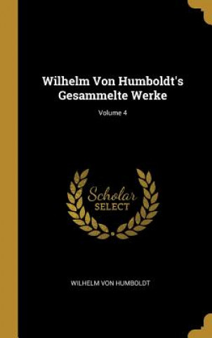 Carte Wilhelm Von Humboldt's Gesammelte Werke; Volume 4 Wilhelm Von Humboldt