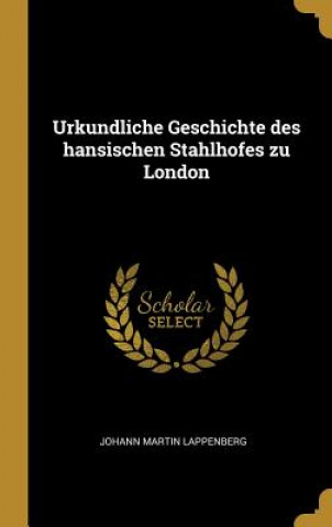 Könyv Urkundliche Geschichte Des Hansischen Stahlhofes Zu London Johann Martin Lappenberg