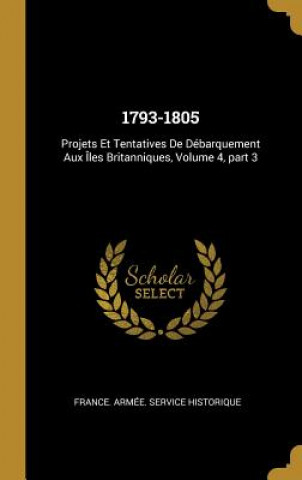 Kniha 1793-1805: Projets Et Tentatives De Débarquement Aux Îles Britanniques, Volume 4, part 3 France Armee Service Historique