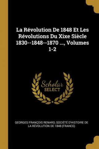 Carte La Révolution De 1848 Et Les Révolutions Du Xixe Si?cle 1830--1848--1870 ..., Volumes 1-2 Georges Francois Renard