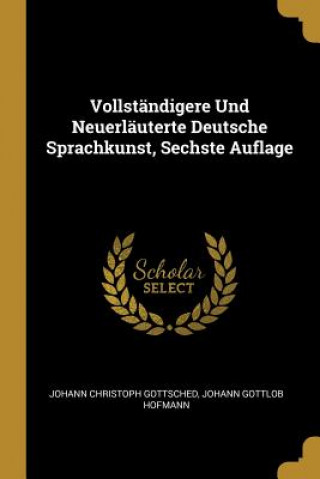 Carte Vollständigere Und Neuerläuterte Deutsche Sprachkunst, Sechste Auflage Johann Christoph Gottsched