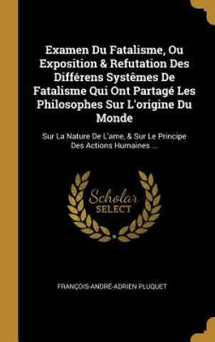 Knjiga Examen Du Fatalisme, Ou Exposition & Refutation Des Différens Syst?mes De Fatalisme Qui Ont Partagé Les Philosophes Sur L'origine Du Monde: Sur La Nat Francois-Andre-Adrien Pluquet