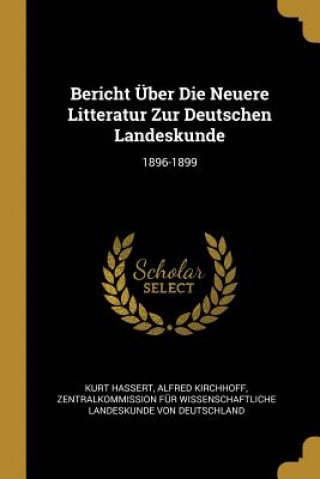 Книга Bericht Über Die Neuere Litteratur Zur Deutschen Landeskunde: 1896-1899 Kurt Hassert