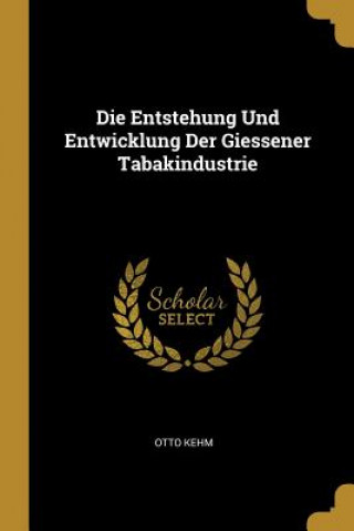 Könyv Die Entstehung Und Entwicklung Der Giessener Tabakindustrie Otto Kehm