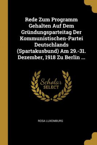 Carte Rede Zum Programm Gehalten Auf Dem Gründungsparteitag Der Kommunistischen-Partei Deutschlands (Spartakusbund) Am 29.-31. Dezember, 1918 Zu Berlin ... Rosa Luxemburg