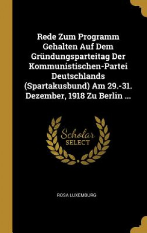 Buch Rede Zum Programm Gehalten Auf Dem Gründungsparteitag Der Kommunistischen-Partei Deutschlands (Spartakusbund) Am 29.-31. Dezember, 1918 Zu Berlin ... Rosa Luxemburg