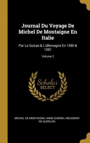 Kniha Journal Du Voyage De Michel De Montaigne En Italie: Par La Suisse & L'allemagne En 1580 & 1581; Volume 2 Michel Montaigne