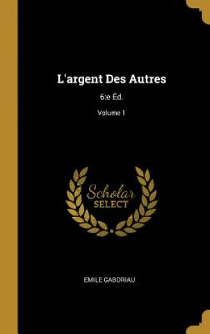 Knjiga L'argent Des Autres: 6: e Éd.; Volume 1 Emile Gaboriau