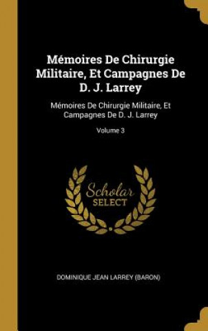 Kniha Mémoires De Chirurgie Militaire, Et Campagnes De D. J. Larrey: Mémoires De Chirurgie Militaire, Et Campagnes De D. J. Larrey; Volume 3 Dominique Jean Larrey